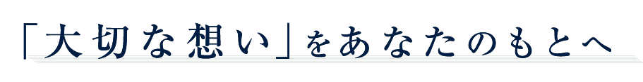 「大切な想い」をあなたのもとへ